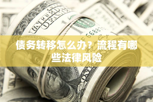 武汉债务转移怎么办？流程有哪些法律风险