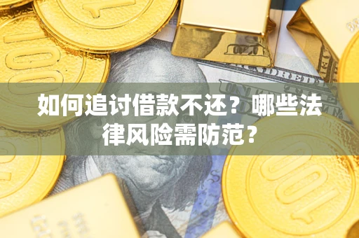 武汉如何追讨借款不还？哪些法律风险需防范？