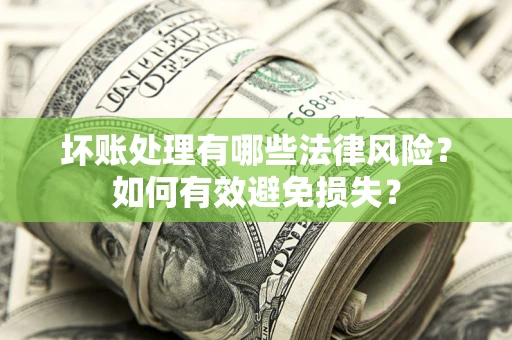 武汉坏账处理有哪些法律风险？如何有效避免损失？