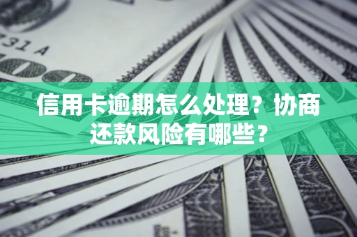 武汉信用卡逾期怎么处理？协商还款风险有哪些？